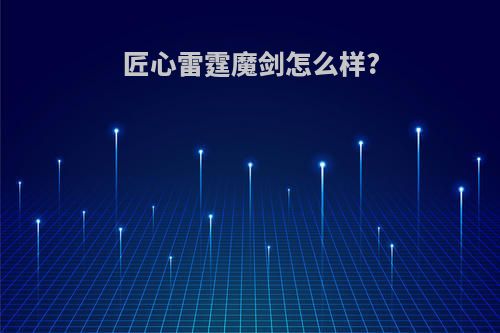 匠心雷霆魔剑怎么样?