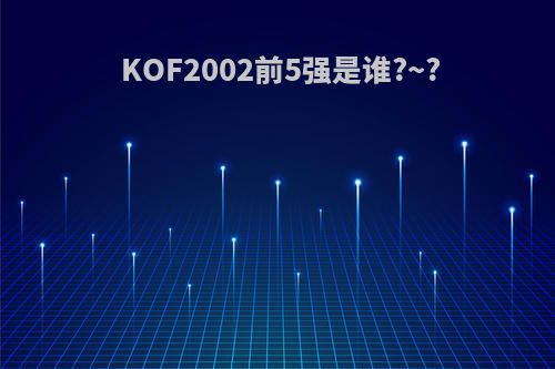 KOF2002前5强是谁?~?