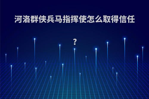 河洛群侠兵马指挥使怎么取得信任?