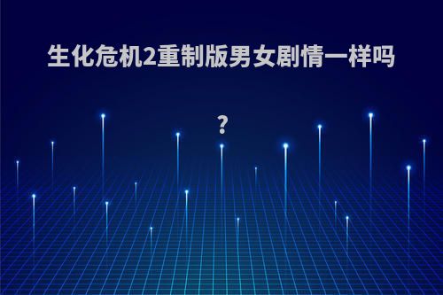 生化危机2重制版男女剧情一样吗?