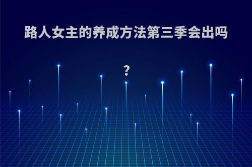 路人女主的养成方法第三季会出吗?