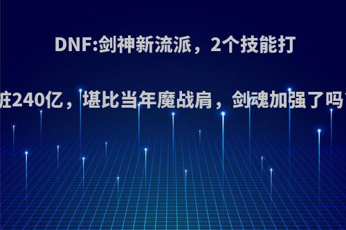 DNF:剑神新流派，2个技能打桩240亿，堪比当年魔战肩，剑魂加强了吗?