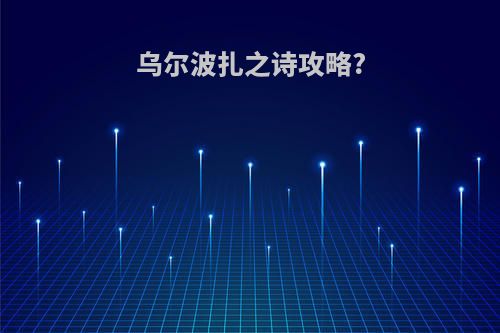 乌尔波扎之诗攻略?