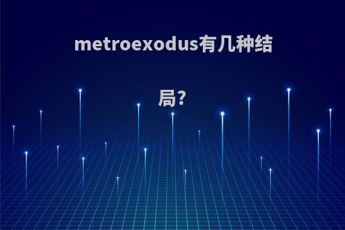 metroexodus有几种结局?