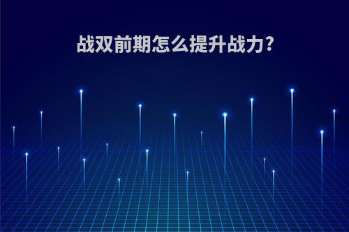 战双前期怎么提升战力?