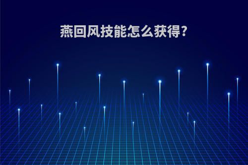 燕回风技能怎么获得?