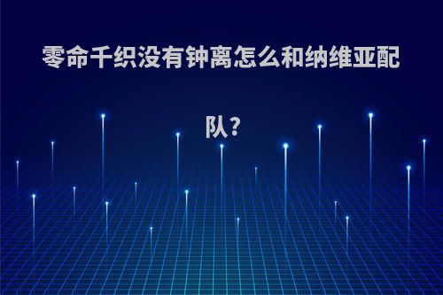 零命千织没有钟离怎么和纳维亚配队?