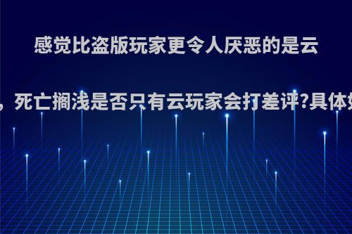 感觉比盗版玩家更令人厌恶的是云玩家，死亡搁浅是否只有云玩家会打差评?具体如何?