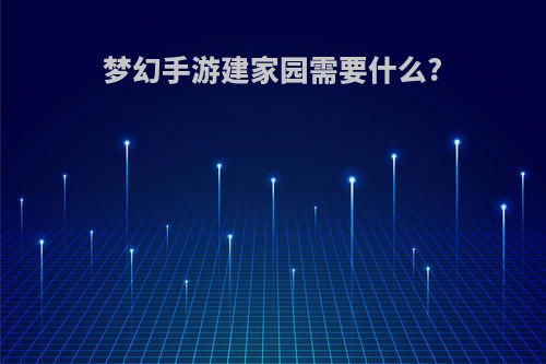 梦幻手游建家园需要什么?