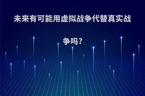 未来有可能用虚拟战争代替真实战争吗?