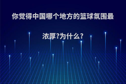 你觉得中国哪个地方的篮球氛围最浓厚?为什么?