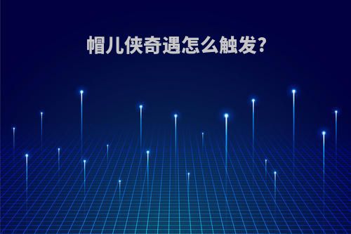 帽儿侠奇遇怎么触发?