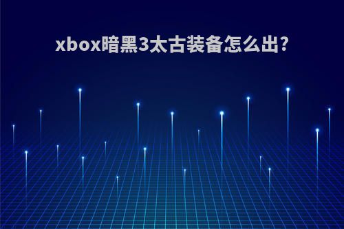 xbox暗黑3太古装备怎么出?