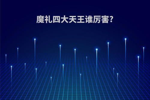 魔礼四大天王谁厉害?