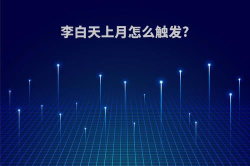 李白天上月怎么触发?