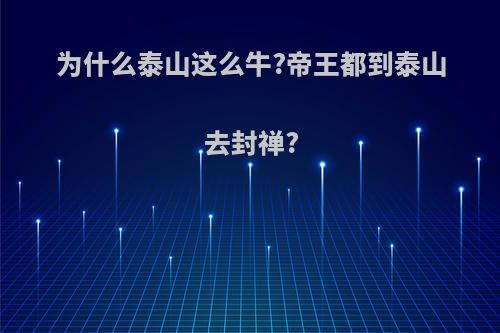 为什么泰山这么牛?帝王都到泰山去封禅?