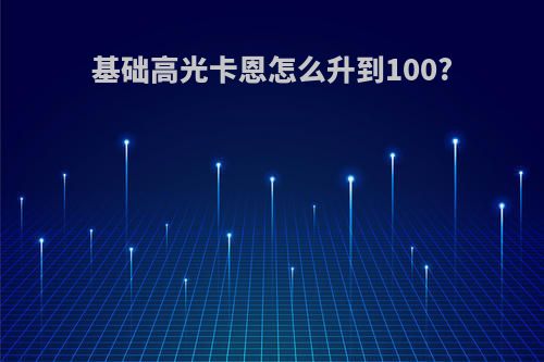 基础高光卡恩怎么升到100?