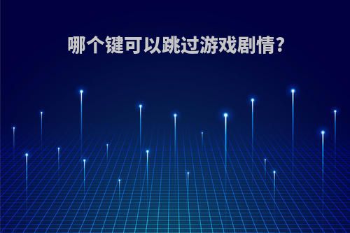 哪个键可以跳过游戏剧情?