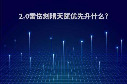 2.0雷伤刻晴天赋优先升什么?