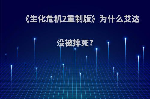 《生化危机2重制版》为什么艾达没被摔死?