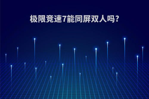 极限竞速7能同屏双人吗?