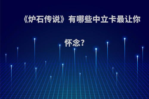 《炉石传说》有哪些中立卡最让你怀念?