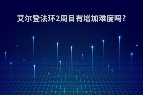 艾尔登法环2周目有增加难度吗?
