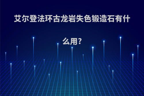 艾尔登法环古龙岩失色锻造石有什么用?