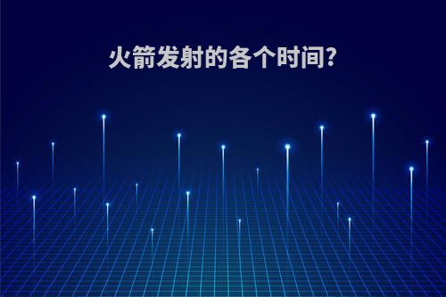 火箭发射的各个时间?