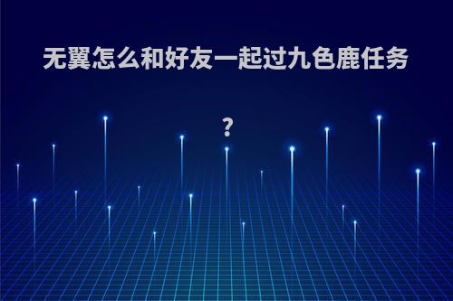 无翼怎么和好友一起过九色鹿任务?