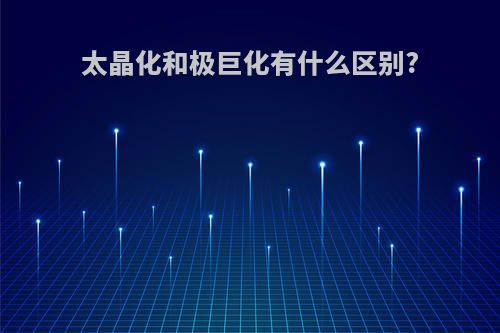 太晶化和极巨化有什么区别?