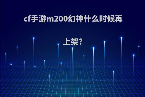 cf手游m200幻神什么时候再上架?