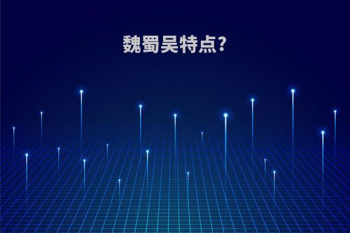 魏蜀吴特点?