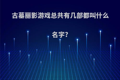 古墓丽影游戏总共有几部都叫什么名字?