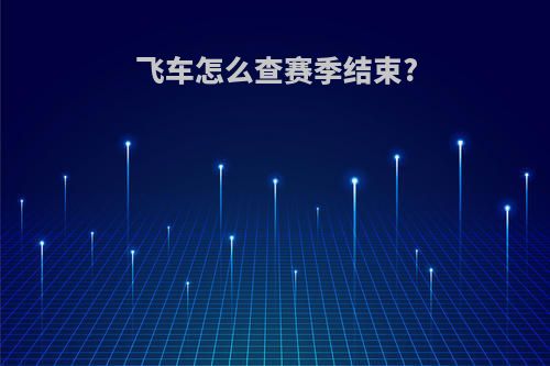 飞车怎么查赛季结束?