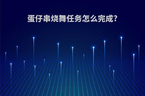 蛋仔串烧舞任务怎么完成?