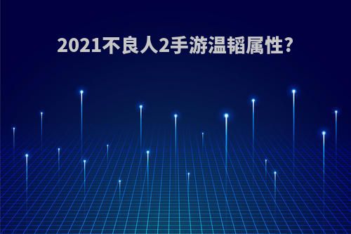 2021不良人2手游温韬属性?