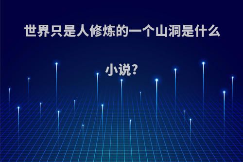 世界只是人修炼的一个山洞是什么小说?