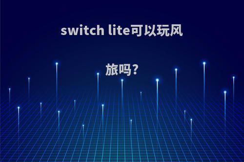 switch lite可以玩风旅吗?