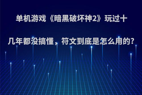 单机游戏《暗黑破坏神2》玩过十几年都没搞懂，符文到底是怎么用的?