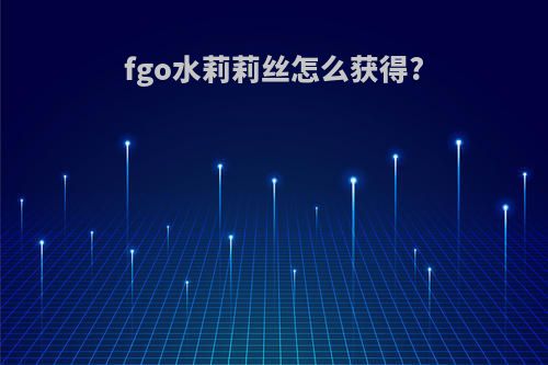 fgo水莉莉丝怎么获得?