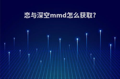 恋与深空mmd怎么获取?