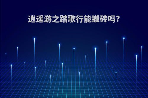 逍遥游之踏歌行能搬砖吗?