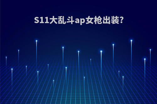 S11大乱斗ap女枪出装?