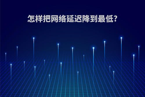 怎样把网络延迟降到最低?