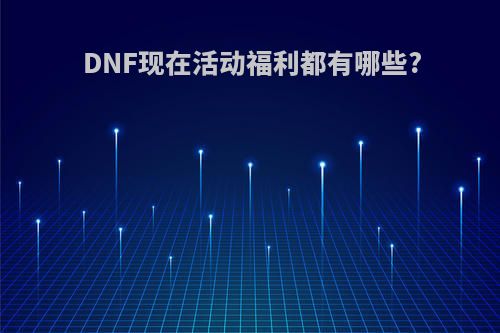 DNF现在活动福利都有哪些?