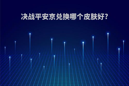 决战平安京兑换哪个皮肤好?