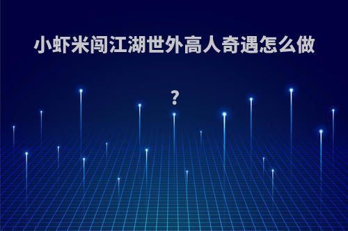 小虾米闯江湖世外高人奇遇怎么做?