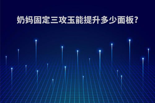 奶妈固定三攻玉能提升多少面板?