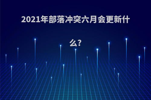 2021年部落冲突六月会更新什么?